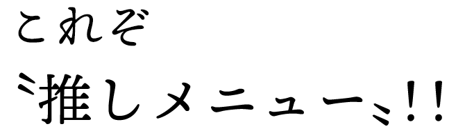 これぞ〝推しメニュー〟！！