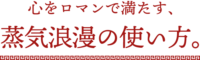 心をロマンで満たす、蒸気浪漫の使い方。